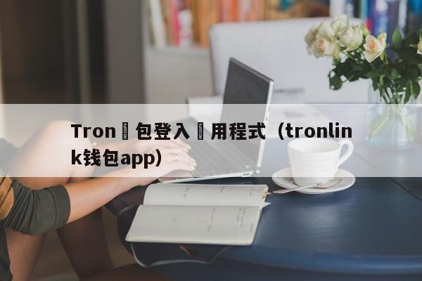 Tron錢包登入應用程式（tronlink钱包app）