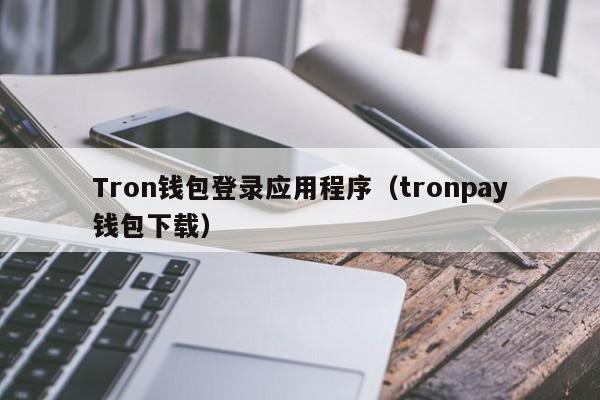 Tron钱包登录应用程序（tronpay钱包下载）