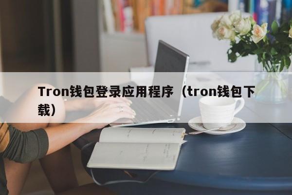 Tron钱包登录应用程序（tron钱包下载）