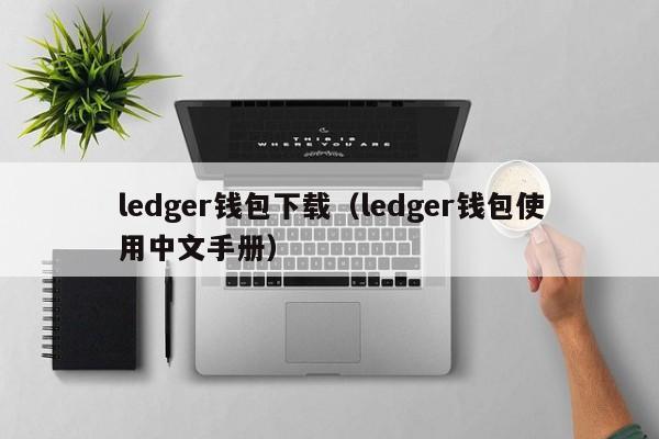ledger钱包下载（ledger钱包使用中文手册）