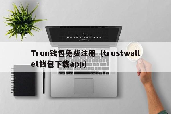 Tron钱包免费注册（trustwallet钱包下载app）