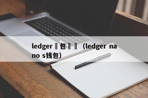 ledger錢包購買（ledger nano s钱包）